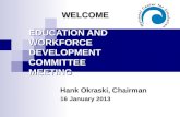 EDUCATION AND WORKFORCE DEVELOPMENT COMMITTEE MEETING Hank Okraski, Chairman 16 January 2013 WELCOME.