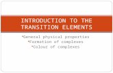 General physical properties Formation of complexes Colour of complexes INTRODUCTION TO THE TRANSITION ELEMENTS.