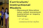 Curriculum/Instructional Models Movement Education (also called movement exploration or inquiry teaching) –1 st of two constructivist styles.