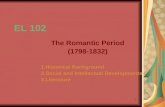 1 EL 102 The Romantic Period (1798-1832) 1.Historical Background 2.Social and Intellectual Developments 3.Literature.