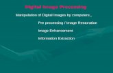 Digital Image Processing Manipulation of Digital Images by computers. Pre processing / Image Restoration Image Enhancement Information Extraction.
