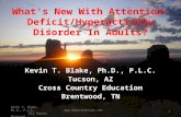 Whats New With Attention- Deficit/Hyperactivity Disorder In Adults? Kevin T. Blake, Ph.D., P.L.C. Tucson, AZ Cross Country Education Brentwood, TN Kevin.