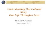 Understanding Our Cultural Story: Our Life Through a Lens Michael W. Goheen Vancouver, B.C.