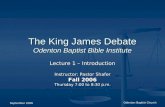 September 2006 Odenton Baptist Church The King James Debate Odenton Baptist Bible Institute Lecture 1 – Introduction Instructor: Pastor Shafer Fall 2006.