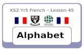 KS2 Yr5 French – Lesson 45 Alphabet LEARNING OBJECTIVE To be able to say and sing the French alphabet.