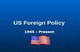 US Foreign Policy 1945 – Present. What has happened? Roosevelt has died and Truman Roosevelt has died and Truman is now President (1945) Truman has.