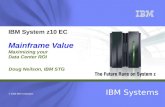 © 2008 IBM Corporation IBM Systems IBM System z10 EC Mainframe Value Maximizing your Data Center ROI Doug Neilson, IBM STG.