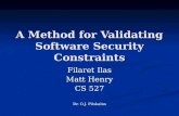 A Method for Validating Software Security Constraints Filaret Ilas Matt Henry CS 527 Dr. O.J. Pilskalns.