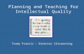 Planning and Teaching for Intellectual Quality Trudy Francis – Director C21Learning.