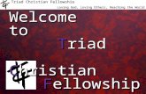 Triad Christian Fellowship Loving God, Loving Others, Reaching the World Welcometo Triad Christian Fellowship Triad Christian Fellowship.