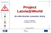 Project Latvia@World An eInclusion success story Imants Freibergs President of LIKTA 19 April 2007.