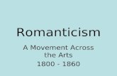 Romanticism A Movement Across the Arts 1800 - 1860.