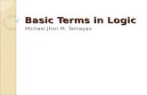 Basic Terms in Logic Michael Jhon M. Tamayao. Learning Objectives Identify and define the basic terms in Logic. Differentiate the terms according to their.