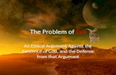 The Problem of Evil An Ethical Argument Against the Existence of God, and the Defense from that Argument.