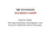 SBI SEMINARS DUI BOOT CAMP TRAFFIC STOPS The Stop, Detention, Investigation, and Arrest of a Motorist and/or Passenger.