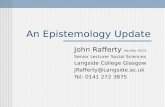An Epistemology Update John Rafferty MA MSc PGCE Senior Lecturer Social Sciences Langside College Glasgow JRafferty@Langside.ac.uk Tel: 0141 272 3875.