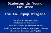 Diabetes in Young Children The Lollipop Brigade Francine R. Kaufman, M.D. Professor of Pediatrics The Keck School of Medicine of USC Head, Center for Diabetes.