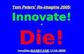 Tom Peters Re-imagine 2005: Innovate! or Die! InnoDie.BASECASE.1110.2005.