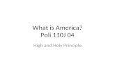 What is America? Poli 110J 04 High and Holy Principle.
