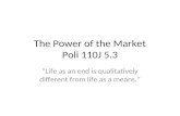 The Power of the Market Poli 110J 5.3 Life as an end is qualitatively different from life as a means.
