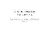 What is America? Poli 110J 3.2 Popular Sovereignty vs. National Duty.
