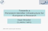 Towards a Persistent Identifier Infrastructure for European e-Research Daan Broeder CLARIN / MPG 2008 CNRI Handle System Workshop.