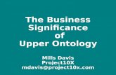 The Business Significance of Upper Ontology Mills Davis Project10X mdavis@project10x.com.