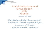 Cloud Computing and Virtualization with Globus Oakland, May 2008 Kate Keahey (keahey@mcs.anl.gov) Tim Freeman (tfreeman@mcs.anl.gov) University of Chicago.