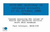 OECD/NBS Workshop on national accounts 27-31 October 2008 Paris Towards measuring the volume of health and education services Draft OECD Handbook Paul.