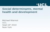 Social determinants, mental health and development Michael Marmot UCL Sept 16 th 2010 New York.