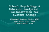 School Psychology & Behavior analysis: Collaboration for Systems Change Elizabeth Sexton, Ph.D., NCSP Jody Silva, M.A., BCBA Claudia Rossi, M.Ed.