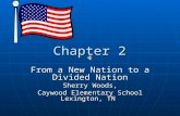 Chapter 2 Chapter 2 From a New Nation to a Divided Nation Sherry Woods, Caywood Elementary School Lexington, TN.