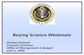 Michael Holland Program Examiner Office of Management & Budget June 2, 2009 Buying Science Wholesale.