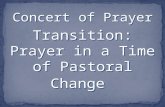 Concert of Prayer Transition: Prayer in a Time of Pastoral Change Concert of Prayer Transition: Prayer in a Time of Pastoral Change.