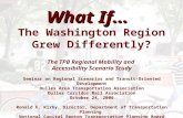 What If… What If… The Washington Region Grew Differently? The TPB Regional Mobility and Accessibility Scenario Study Seminar on Regional Scenarios and.