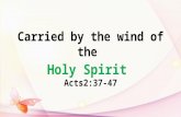 Carried by the wind of the Holy Spirit Acts2:37-47.