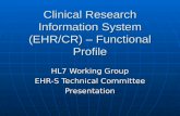 Clinical Research Information System (EHR/CR) – Functional Profile HL7 Working Group EHR-S Technical Committee Presentation.