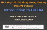 Introduction to DICOM HL7 May 2001 Working Group Meeting DICOM Tutorial Introduction to DICOM May 8, 2001, 9:00 – 10:30 a.m. Fred M. Behlen, Ph.D. Kurt.