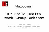 Welcome! HL7 Child Health Work Group Webcast June 10, 2009 Dial In: (770) 657-9270 passcode: 324598.