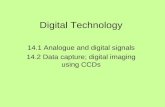 Digital Technology 14.1 Analogue and digital signals 14.2 Data capture; digital imaging using CCDs