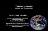 Variations in Spending Insights and Opportunities Elliott S. Fisher, MD, MPH Professor of Medicine and Community and Family Medicine Dartmouth Medical.