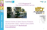 1 ETSI Plugtests The interoperability service Interop Events & Open Source Products 16 December 2004 - Patrick GUILLEMIN ETSI Plugtests Technical Coordinator.