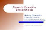 Character Education Ethical Choices National Organization Character Counts!  Complied by: Joy Rousseau, 2003.