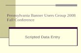 Pennsylvania Banner Users Group 2008 Fall Conference Scripted Data Entry.