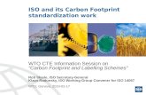 ISO and its Carbon Footprint standardization work WTO CTE Information Session on Carbon Footprint and Labelling Schemes Rob Steele, ISO Secretary-General.