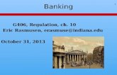 Banking 1 G406, Regulation, ch. 10 Eric Rasmusen, erasmuse@indiana.eduerasmuse@indiana.edu October 31, 2013.