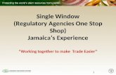 Single Window (Regulatory Agencies One Stop Shop) Jamaicas Experience Working together to make Trade Easier 1.