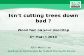 Working in Partnership to Protect the South Downs Isnt cutting trees down bad ? Wood fuel on your doorstep 6 th March 2010 Nick Heasman.