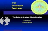 1 ATS Evaluation Programs The Federal Aviation Administration Presented By: Gary Romero.