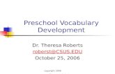 Copyright 2006 Theresa A. Roberts Preschool Vocabulary Development Dr. Theresa Roberts roberst@CSUS.EDU October 25, 2006.